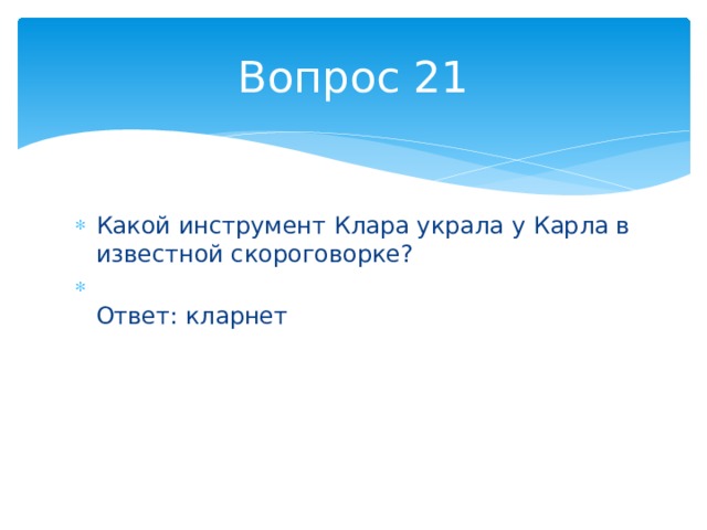 Вопрос 21 Какой инструмент Клара украла у Карла в известной скороговорке?  Ответ: кларнет 