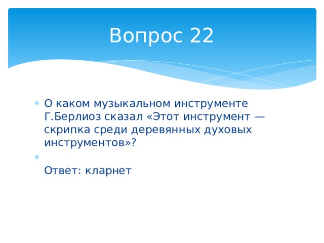 Вопрос 22 О каком музыкальном инструменте Г.Берлиоз сказал «Этот инструмент — скрипка среди деревянных духовых инструментов»?  Ответ: кларнет 