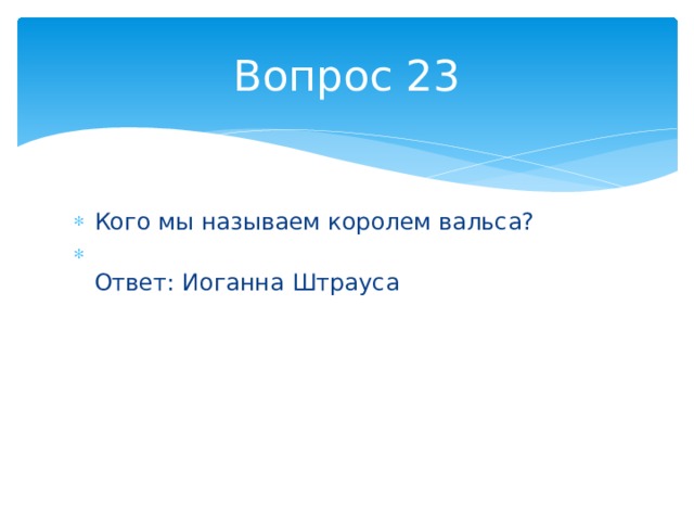 Вопрос 23 Кого мы называем королем вальса?  Ответ: Иоганна Штрауса 