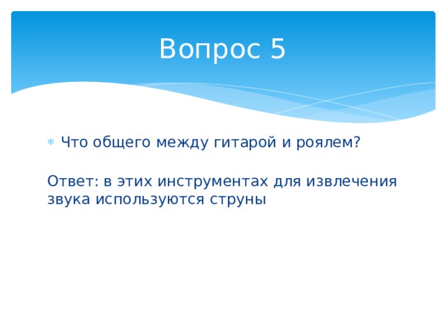 Вопрос 5 Что общего между гитарой и роялем?  Ответ: в этих инструментах для извлечения звука используются струны 