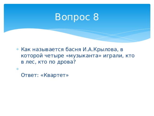 Вопрос 8 Как называется басня И.А.Крылова, в которой четыре «музыканта» играли, кто в лес, кто по дрова?  Ответ: «Квартет» 