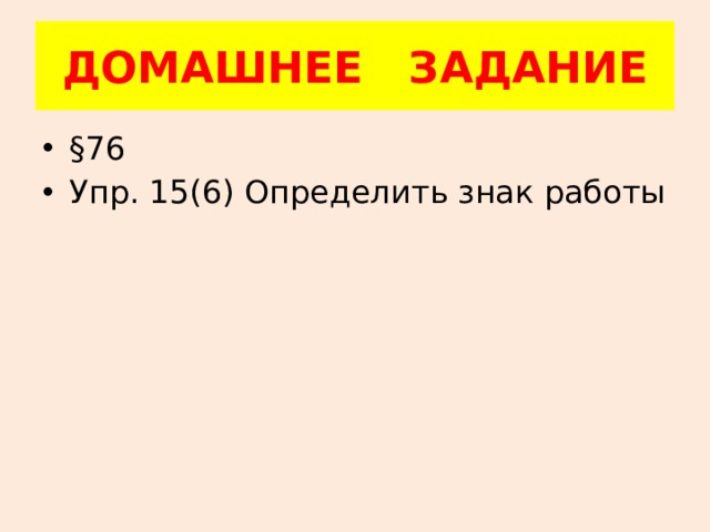 ДОМАШНЕЕ ЗАДАНИЕ §76 Упр. 15(6) Определить знак работы 