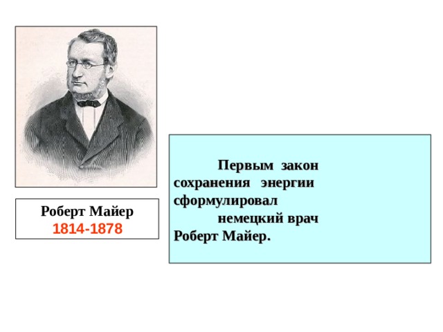   Первым закон  сохранения энергии  сформулировал  немецкий врач    Роберт Майер.  Роберт Майер 1814-1878 