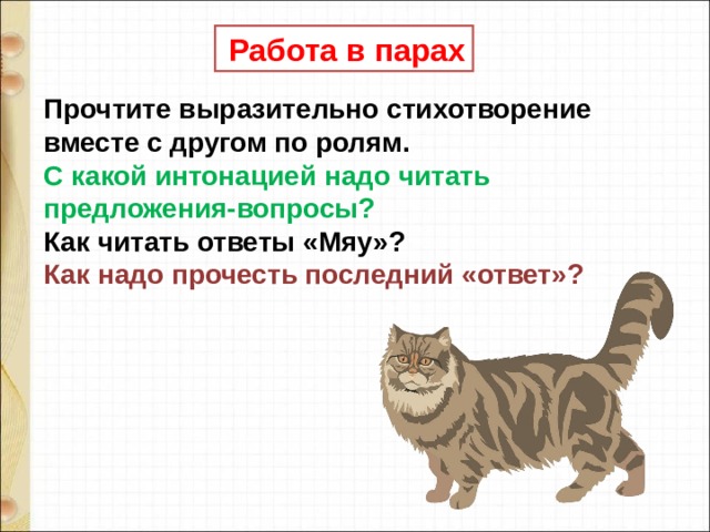   Работа в парах Прочтите выразительно стихотворение вместе с другом по ролям.   С какой интонацией надо читать предложения-вопросы?   Как читать ответы «Мяу»?   Как надо прочесть последний «ответ»?   