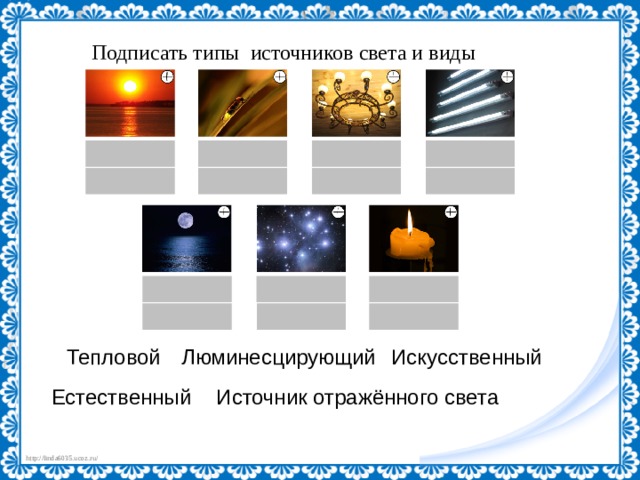Подписать типы источников света и виды Тепловой Люминесцирующий Искусственный Естественный Источник отражённого света 