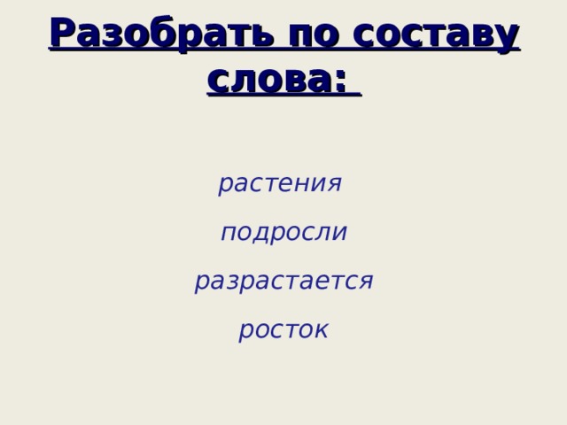 Разобрать по составу слова: растения подросли разрастается росток 