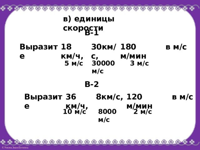 в) единицы скорости  В-1 18 км/ч, 30км/с, 180 м/мин  в м/с Выразите 3 м/с 5 м/с 30000 м/с  В-2 8км/с,  в м/с 120 м/мин 36 км/ч, Выразите 10 м/с 8000 м/с 2 м/с 