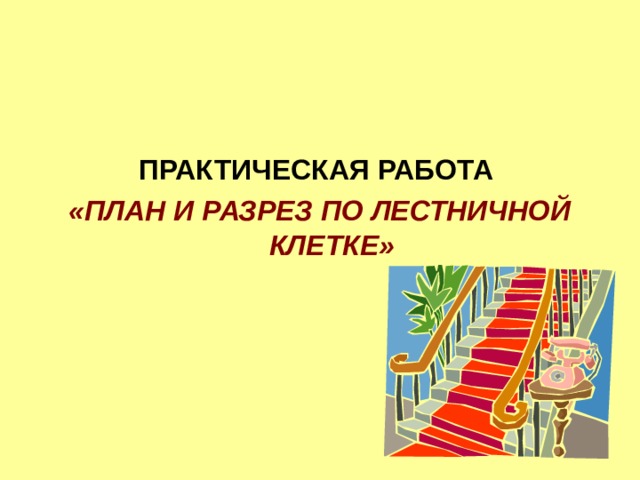 ПРАКТИЧЕСКАЯ РАБОТА «ПЛАН И РАЗРЕЗ ПО ЛЕСТНИЧНОЙ КЛЕТКЕ» 