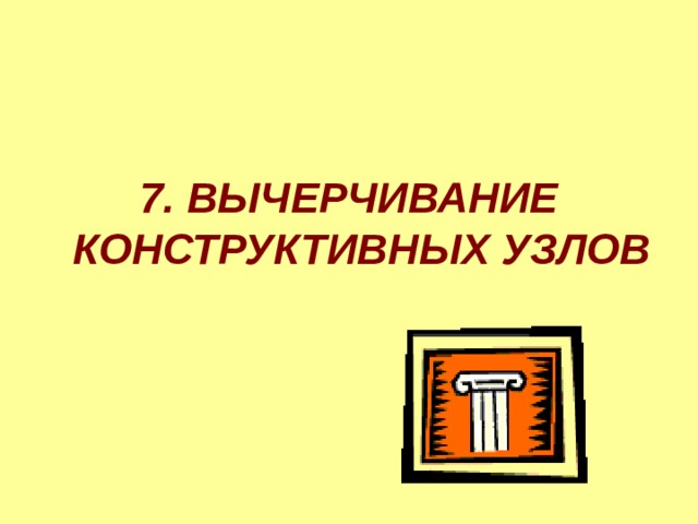   7. ВЫЧЕРЧИВАНИЕ КОНСТРУКТИВНЫХ УЗЛОВ 