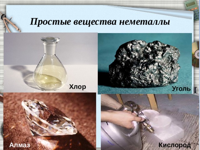 Простые вещества неметаллы  Уголь  Хлор Алмаз Кислород  