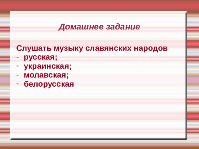 Домашнее задание Слушать музыку славянских народов русская; украинская; молавская; белорусская 