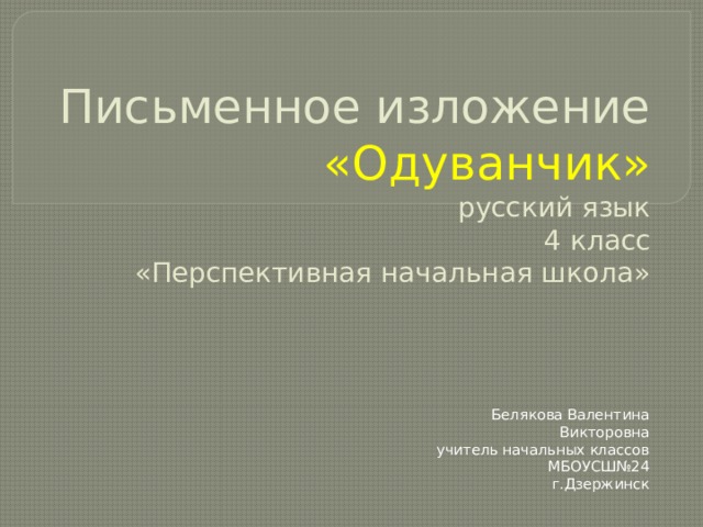 Письменное изложение «Одуванчик»  русский язык  4 класс  «Перспективная начальная школа» Белякова Валентина Викторовна учитель начальных классов МБОУСШ№24 г.Дзержинск 