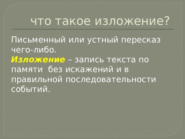 что такое изложение? Письменный или устный пересказ чего-либо. Изложение – запись текста по памяти без искажений и в правильной последовательности событий. 