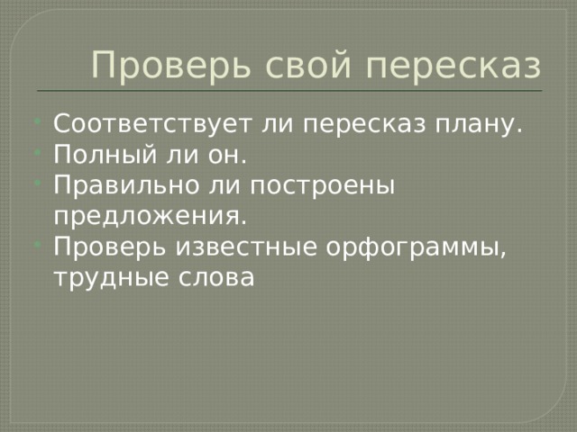 Проверь свой пересказ Соответствует ли пересказ плану. Полный ли он. Правильно ли построены предложения. Проверь известные орфограммы, трудные слова 