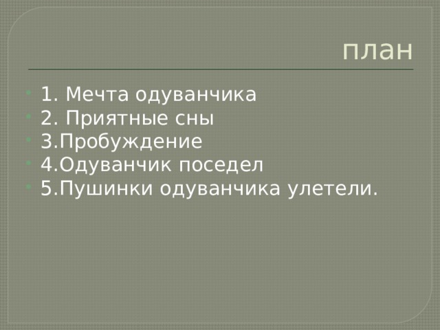 план 1. Мечта одуванчика 2. Приятные сны 3.Пробуждение 4.Одуванчик поседел 5.Пушинки одуванчика улетели. 