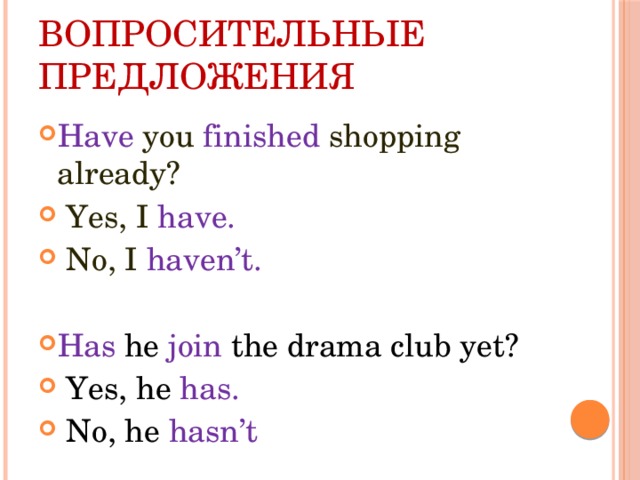 Вопросительные предложения Have you finished shopping already?  Yes, I have.  No, I haven’t. Has he join the drama club yet?  Yes, he has.  No, he hasn’t 