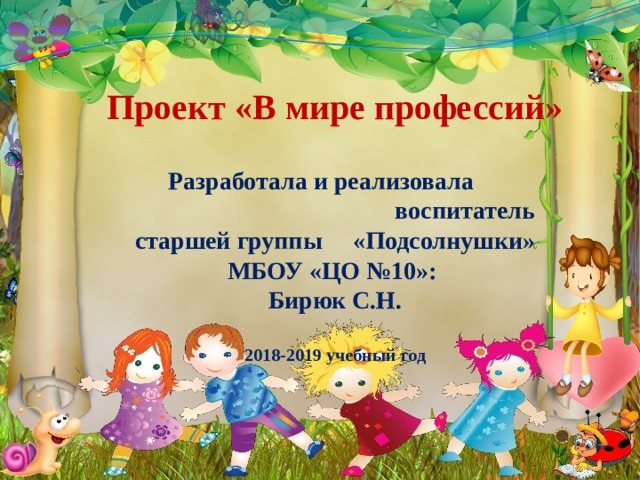 Проект «В мире профессий»    Разработала и реализовала воспитатель старшей группы «Подсолнушки» МБОУ «ЦО №10»: Бирюк С.Н.   2018-2019 учебный год    