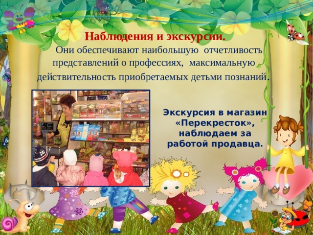 Наблюдения и экскурсии.  Они обеспечивают наибольшую отчетливость представлений о профессиях, максимальную действительность приобретаемых детьми познаний .   Экскурсия в магазин «Перекресток», наблюдаем за работой продавца. 