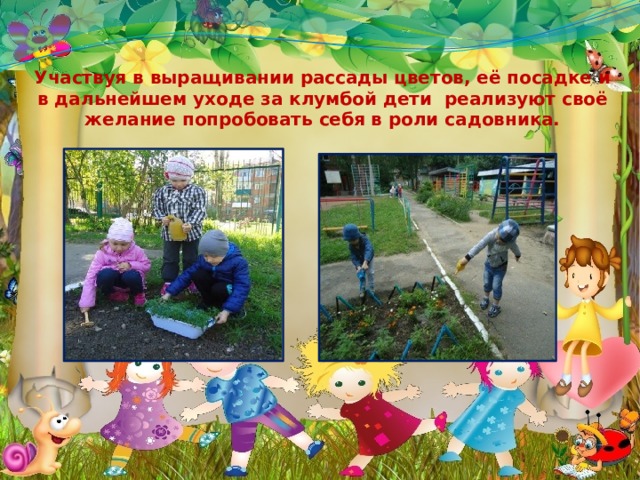 Участвуя в выращивании рассады цветов, её посадке и в дальнейшем уходе за клумбой дети реализуют своё желание попробовать себя в роли садовника. 