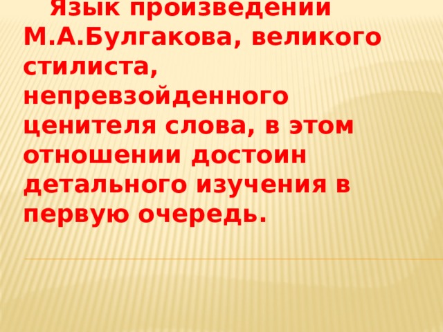  Язык произведений М.А.Булгакова, великого стилиста, непревзойденного ценителя слова, в этом отношении достоин детального изучения в первую очередь. 