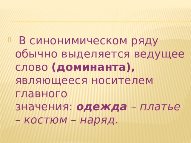  В синонимическом ряду обычно выделяется ведущее слово (доминанта), являющееся носителем главного значения:  одежда  – платье – костюм – наряд . 