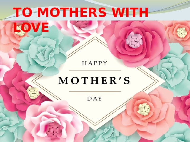TO MOTHERS WITH LOVE 