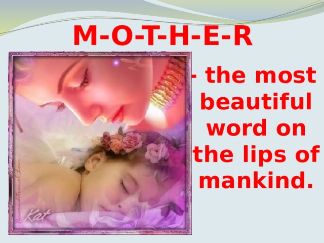 M-O-T-H-E-R - the most beautiful word on the lips of mankind. 
