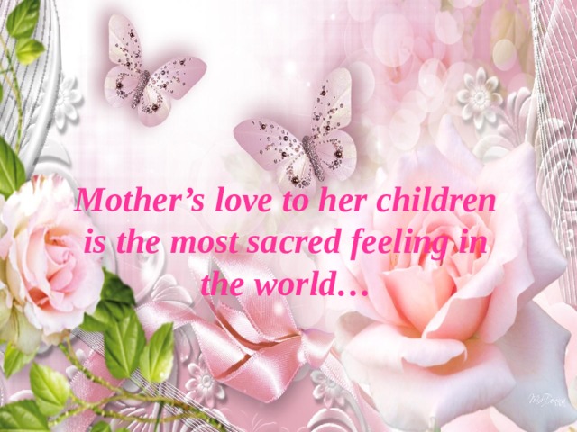 Mother’s love to her children is the most sacred feeling in the world… 