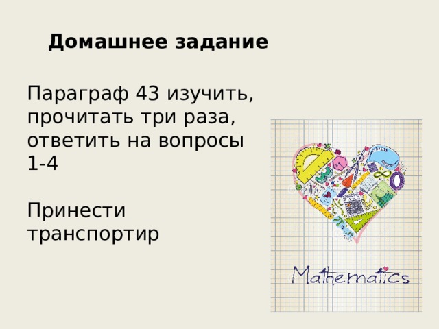 Домашнее задание Параграф 43 изучить, прочитать три раза, ответить на вопросы 1-4 Принести транспортир 