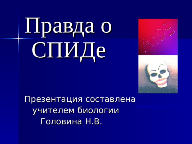 Правда о СПИДе Презентация составлена  учителем биологии  Головина Н.В. 