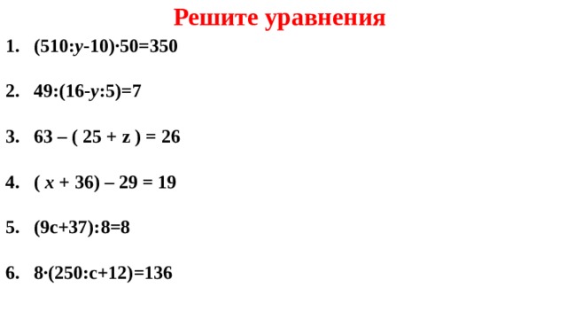 Решите уравнения (510: у -10)∙50=350  49:(16 - у :5)=7  63 – ( 25 + z ) = 26  ( x + 3 6) – 29 = 19  (9с+37):8=8  8∙(250:с+12)=136    