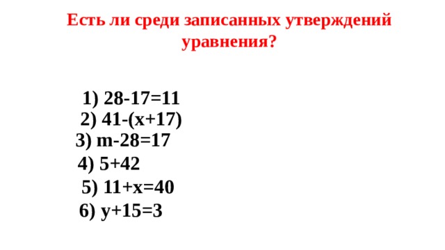 Есть ли среди записанных утверждений уравнения? 1) 28-17=11 2) 41-(х+17) 3) m -28=17  4) 5+42 5) 11+х=40 6) у+15=3 