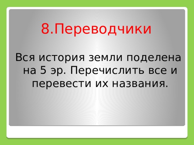 8.Переводчики Вся история земли поделена на 5 эр. Перечислить все и перевести их названия. 