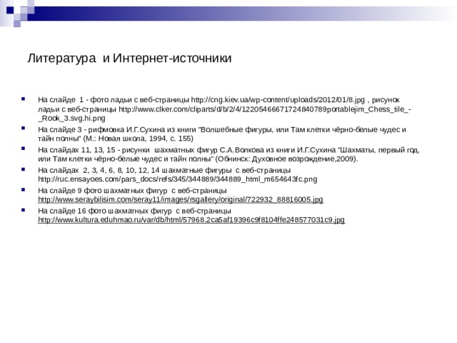 Литература и Интернет-источники На слайде 1 - фото ладьи с веб-страницы  http://cng.kiev.ua/wp-content/uploads/2012/01/8.jpg , рисунок ладьи с веб-страницы http://www.clker.com/cliparts/d/b/2/4/12205466671724840789portablejim_Chess_tile_-_Rook_3.svg.hi.png На слайде 3 - рифмовка И.Г.Сухина из книги 