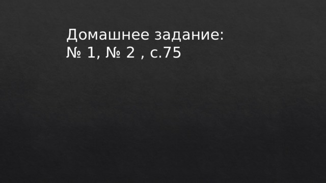 Домашнее задание: № 1, № 2 , с.75