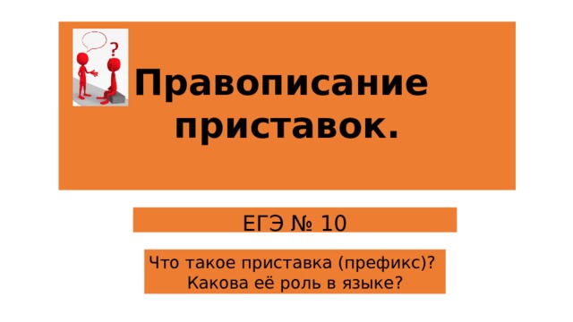 Правописание  приставок.   Материал урока рассчитан на 2 часа (2 час можно использовать за счёт факультатива). Какое задание ЕГЭ проверяет орфограммы в приставках? Что такое приставка, какова её функция в языке? ЕГЭ № 10 Что такое приставка (префикс)? Какова её роль в языке?  