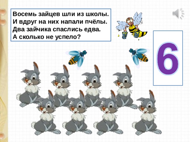Восемь зайцев шли из школы. И вдруг на них напали пчёлы. Два зайчика спаслись едва. А сколько не успело? 