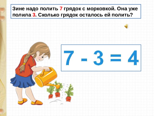 Зине надо полить 7 грядок с морковкой. Она уже полила 3 . Сколько грядок осталось ей полить? 