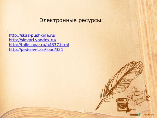 Электронные ресурсы: http://skaz-pushkina.ru/ http://slovari.yandex.ru/ http://tolkslovar.ru/n4337.html http://pedsovet.su/load/321 