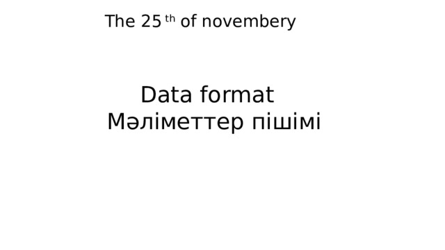 The 25 th of novembery Data format  Мәліметтер пішімі 