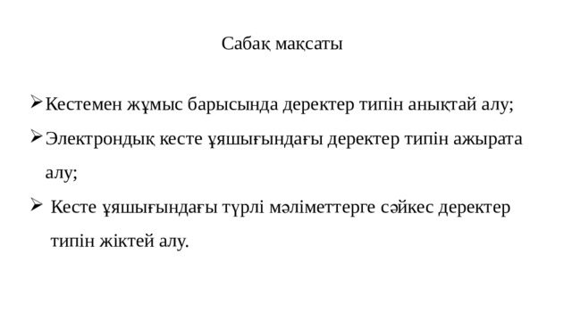 Сабақ мақсаты Кестемен жұмыс барысында деректер типін анықтай алу; Электрондық кесте ұяшығындағы деректер типін ажырата алу; Кесте ұяшығындағы түрлі мәліметтерге сәйкес деректер типін жіктей алу. 