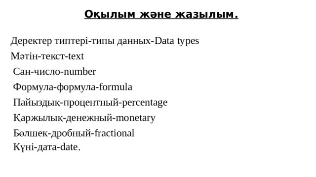 Оқылым және жазылым. Деректер типтері-типы данных-Data types Мәтін-текст-text  Cан-число-number  Формула-формула-formula  Пайыздық-процентный-percentage  Қаржылық-денежный-monetary  Бөлшек-дробный-fractional  Күні-дата-date. 