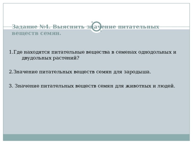 Задание №4. Выяснить значение питательных веществ семян. 1.Где находятся питательные вещества в семенах однодольных и двудольных растений? 2.Значение питательных веществ семян для зародыша. 3. Значение питательных веществ семян для животных и людей. 