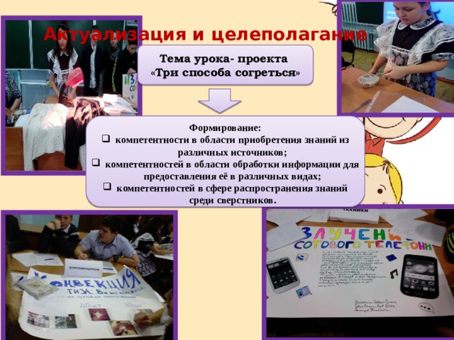 Актуализация и целеполагание Тема урока- проекта «Три способа согреться» Формирование: компетентности в области приобретения знаний из различных источников; компетентностей в области обработки информации для предоставления её в различных видах; компетентностей в сфере распространения знаний среди сверстников. 