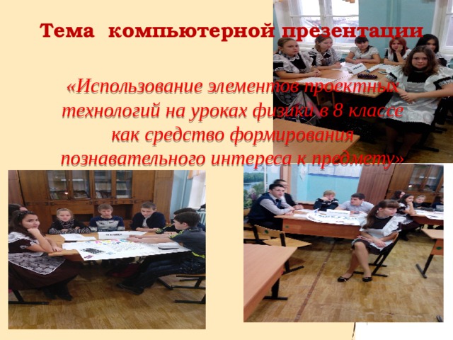 Тема компьютерной презентации  « Использование элементов проектных технологий на уроках физики в 8 классе как средство формирования познавательного интереса к предмету»   
