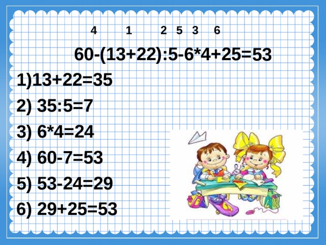  4 1 2 5 3 6 60-(13+22):5-6*4+25= 13+22=35  35:5=7  6*4=24  60-7=53  53-24=29  29+25=53 53 