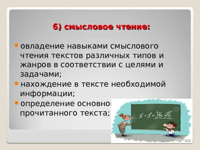 6) смысловое чтение: овладение навыками смыслового чтения текстов различных типов и жанров в соответствии с целями и задачами; нахождение в тексте необходимой информации; определение основной мысли прочитанного текста;  