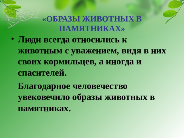 «ОБРАЗЫ ЖИВОТНЫХ В ПАМЯТНИКАХ» Люди всегда относились к животным с уважением, видя в них своих кормильцев, а иногда и спасителей.  Благодарное человечество увековечило образы животных в памятниках.  