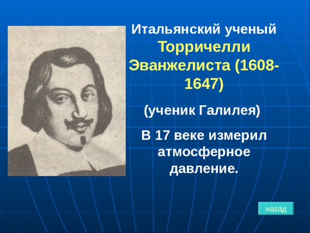 Итальянский ученый Торричелли Эванжелиста (1608-1647) (ученик Галилея) В 17 веке измерил атмосферное давление. назад 