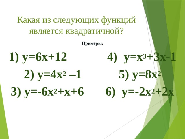 Какая из следующих функций является квадратичной? Примеры: 1) у=6х+12 4) у=x 3 +3x-1 2) у=4х 2 –1 5) у=8х 2 3) у=-6х 2 +х+6 6) у=-2х 2 +2х  